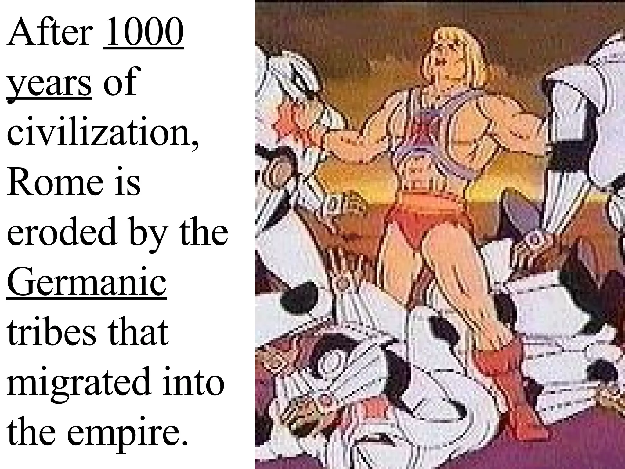 After 1000 years of civilization, Rome is eroded by the Germanic tribes that migrated into the empire.