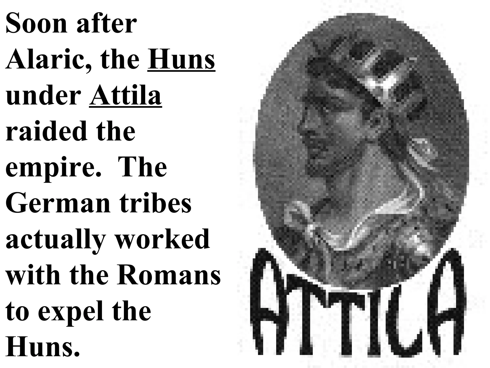 Soon after Alaric, the Huns under Attila raided the empire. The German tribes actually worked with the Romans to expel the Huns.