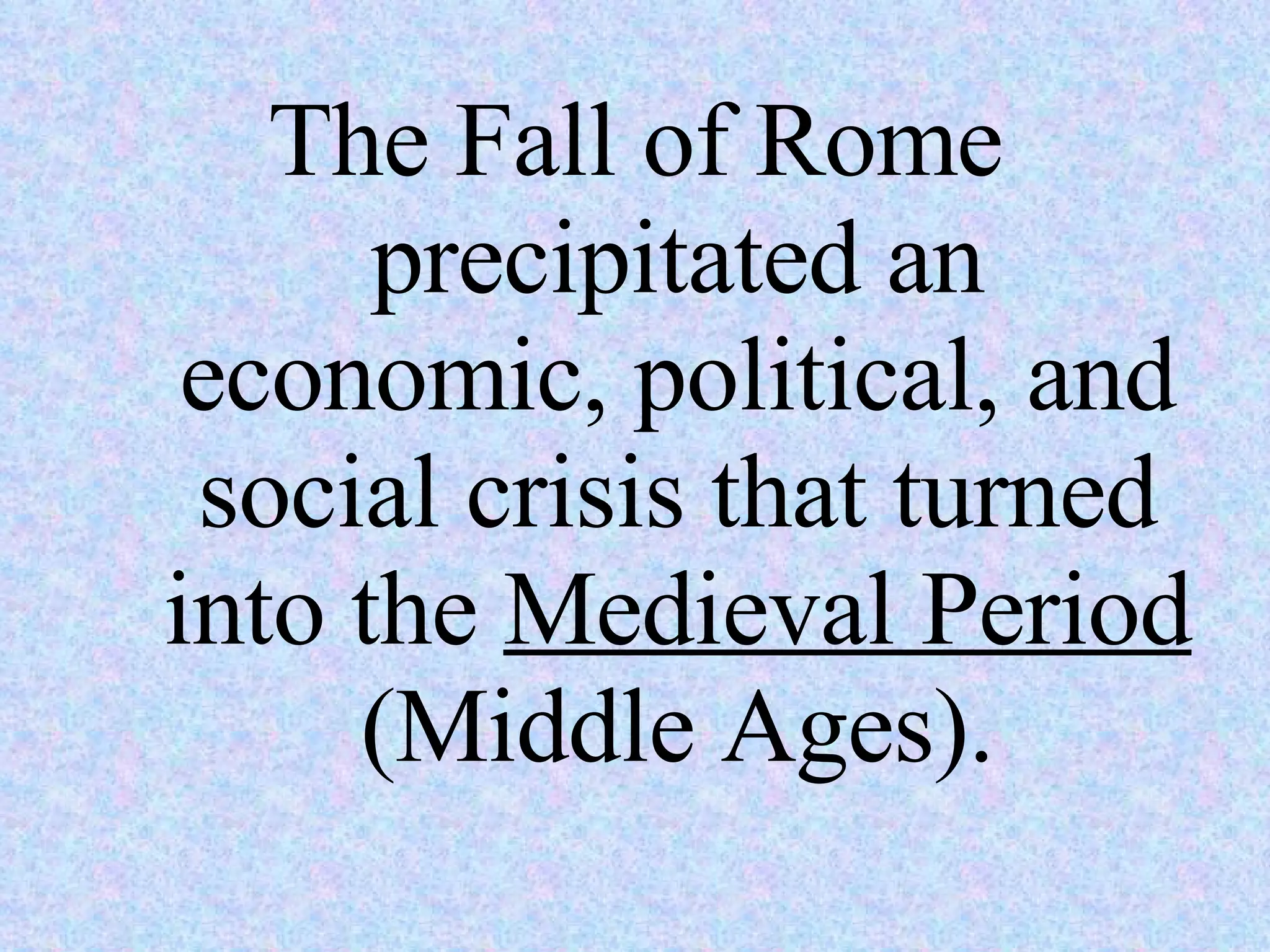 The Fall of Rome precipitated an economic, political, and social crisis that turned into the Medieval Period (Middle Ages).