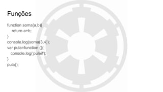 Funções
function soma(a,b){
return a+b;
}
console.log(soma(3,4));
var pula=function (){
console.log('pulei!');
}
pula();
 