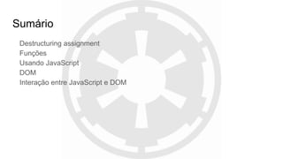 Sumário
Destructuring assignment
Funções
Usando JavaScript
DOM
Interação entre JavaScript e DOM
 