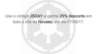 Use o código JSDAY e ganhe 25% desconto em
todo o site da Novatec até dia 07/08/17.
 