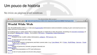 Um pouco de história
No início as páginas eram estáticas
 