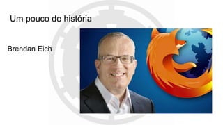 Um pouco de história
Brendan Eich
 