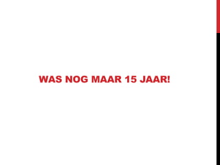 WAS NOG MAAR 15 JAAR!

 