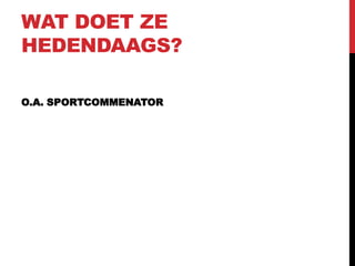 WAT DOET ZE
HEDENDAAGS?
O.A. SPORTCOMMENATOR

 
