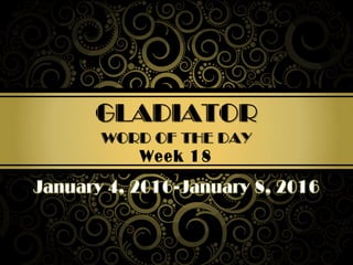 Week 18
GLADIATOR
WORD OF THE DAY
 