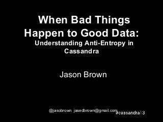 When Bad Things
Happen to Good Data:
Understanding Anti-Entropy in
Cassandra
Jason Brown
@jasobrown jasedbrown@gmail.com
 