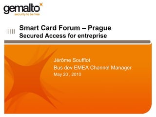 Smart Card Forum – Prague
IIIII
        Secured Access for entreprise


                   Jérôme Soufflot
                   Bus dev EMEA Channel Manager
                   May 20 , 2010
 