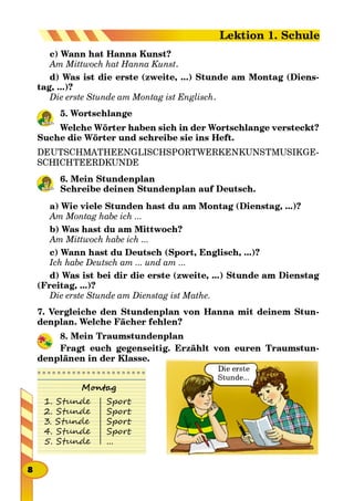 Am Mittwoch hat Hanna Kunst
-
Die erste Stunde am Montag ist Englisch
5.
-
6.
Am Montag habe ich ...
Am Mittwoch habe ich ...
Ich habe Deutsch am ... und am ...
Die erste Stunde am Dienstag ist Mathe.
-
8.
-

 