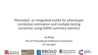 PhenoSpD: an integrated toolkit for phenotypic
correlation estimation and multiple testing
correction using GWAS summary statistics
Jie Zheng
The 12th International Conference on Genomics
27th Oct 2017
 