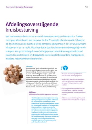 12Organisatie | Gemeente Zoetermeer
Afdelingsoverstijgende
kruisbestuiving
De aanpak
Bewustwording, kennis en draagvlak creëren is één van
de eerste stappen die gezet moeten worden op weg naar
duurzame inkoop. Daarom is Zoetermeer eind 2009 –
in nauwe samenwerking met inkopers – gestart met
workshops. Alle budgethouders, dat zijn er honderden,
moeten hier samen met hun rechter- of linkerhand aan
deelnemen. De setting van de workshops is met opzet
afdelingsoverstijgend, zodat bijvoorbeeld de inkoper van
reinigingsauto’s ideeën kan uitwisselen met de inkoper
van milieu-inspectie-auto’s. Zo ontstaan zinvolle dwarsver-
banden en leren mensen van elkaars praktijkervaring.
..........................................................................................
•Duurzaam inkopen lastig? Blijf het niet
vooruitschuiven, maar begin gewoon!
•Je hóeft niet te beginnen met beleid. Begin
‘klein’ met bijvoorbeeld milieuvriendelijk
wc-papier of biologische schoonmaak-
middelen.
•Zorg voor gemeentebrede bekendheid van
duurzame inkoop. Creëer een afdelings-
overstijgende aanpak, zodat ‘kruisbestuiving’
ontstaat.
•Blijf steeds nauw betrokken: geef het goede
voorbeeld en sta continu klaar als vraagbaak.
Van hardware tot dienstauto’s en van drankautomaten tot schoonmaak – Zoeter-
meer gaat alles inkopen met oog voor de drie P’s: people, planet en profit. Inhakend
op de ambities van de overheid wil de gemeente Zoetermeer in 2010 75% duurzaam
inkopen en in 2012 100%. Maar hoe doe je dat als talloze mensen bevoegd zijn om in
te kopen. Van groot belang dus om het begrip duurzame inkoop organisatiebreed
tussen de oren te krijgen. En draagvlak te creëren onder bestuurders, management,
inkopers, medewerkers én leveranciers.
‘Ons belangrijkste leerpunt is dat je duurzame inkoop
afdelingsoverstijgend moet aanpakken. Trek mensen
van hun ‘eilandjes’ en laat ze met elkaar ideeën
uitwisselen over hoe je duurzame inkoop kunt aanpak-
ken. Zo ontstaan de beste ideeën. Of het nu gaat om de
inhuur van adviseurs, inkoop van energie of de
aanschaf van straatmeubilair. Zoek de dwarsverban-
den op binnen je organisatie! Als praktisch hulpmid-
del hebben we voor budgethouders een handleiding
gemaakt zodat ze zelfstandig met duurzaam inkopen
aan de slag kunnen gaan. Verder zorgen we dat we zelf
steeds op de achtergrond aanwezig blijven, als
vraagbaak, maar ook om het onderwerp continu
onder de aandacht te houden.’
Siddi Roza,
beleidsmedewerker milieu bij de gemeente Zoetermeer:
......................................................................................................
 