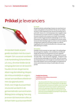 13Organisatie | Gemeente Amsterdam
Prikkel je leveranciers
De aanpak
Alle gemeentebrede aanbestedingen bevatten een aantal knock-out-
criteria op het gebied van duurzaamheid. Wie daar niet aan voldoet,
valt direct af. Maar de gemeente weet ook dat zij de waarheid niet in
pacht heeft. Daarom is er in elk inkooptraject (waar mogelijk) ruimte
voor leveranciers om nieuwe inzichten in te brengen en het meest
duurzame initiatief van het moment aan te bieden. Duurzaamheid
speelt niet alleen bij gemeentebrede aanbestedingen een rol. In het
inkooptraject voor billboards in het stadsdeel Bos & Lommer werden
leveranciers bijvoorbeeld gevraagd om op basis van de trias energetica
(energiereductie, gebruik van duurzame energie en zo efficiënt
mogelijk gebruik van fossiele brandstoffen) een zo duurzaam moge-
lijke oplossing aan te bieden.
Het resultaat
Duidelijk is dat het opnemen van open vragen in het aanbestedings-
document goed kan uitpakken. In het voorbeeld van de billboards
slaagde één leverancier erin de gemeente een prima uitgewerkt
voorstel te doen, dat de verwachtingen van de gemeente ver overtrof.
‘De markt’ blijkt – al dan niet daartoe uitgedaagd – uitstekend in staat
om écht duurzame oplossingen te aan te bieden. Maar echt succesvol
zijn inkooptrajecten pas als de beoogde duurzaamheidsresultaten ook
écht worden behaald. Aan de contractmanagers van de gemeente de
schone taak de leveranciers scherp te houden tijdens de contract-
periode.
Amsterdam boekt al jaren
goede resultaten met duurzaam
inkopen. Een succesvol voorbeeld
is de Handreiking Schone Kleren
uit 2003, die ertoe leidde dat de
reinigingsdiensten en de toezicht-
houders binnen de gemeente
alleen nog dienstkleding inkopen
die milieuvriendelijk en volgens
sociaal aanvaardbare arbeidsnor-
men zijn geproduceerd.
Sinds 2007 krijgt duurzaamheid
structureel aandacht in de
gemeentebrede raamcontracten.
Belangrijkste uitdaging: hoe zorg
je ervoor dat leveranciers alles uit
de kast halen qua duurzaamheid?
‘Als je duurzaamheid wilt inkopen, dan moet je je realiseren dat de
echte kennis in de markt zit en niet bij jezelf. Het is niet effectief om
het hele bestek dicht te timmeren met verplichte criteria, want ze zijn
verouderd op het moment dat je ze opneemt. Geef leveranciers de
ruimte om met oplossingen te komen die je zelf vooraf niet had
kunnen bedenken. En wijs hen tijdens de contractperiode voortdu-
rend op hun verantwoordelijkheid om gevraagd en ongevraagd met
duurzaamheidsadviezen te komen.’
Froukje Anne Karsten,
beleidsadviseur Dienst Milieu en Bouwtoezicht
gemeente Amsterdam:
.........................................................................
 