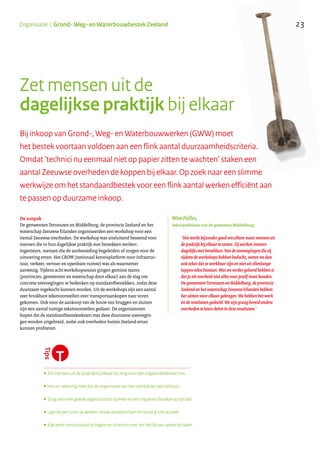 De aanpak
De gemeenten Terneuzen en Middelburg, de provincie Zeeland en het
waterschap Zeeuwse Eilanden organiseerden een workshop voor een
tiental Zeeuwse overheden. De workshop was uitsluitend bestemd voor
mensen die in hun dagelijkse praktijk met bestekken werken:
ingenieurs, mensen die de aanbesteding begeleiden of zorgen voor de
uitvoering ervan. Het CROW (nationaal kennisplatform voor infrastruc-
tuur, verkeer, vervoer en openbare ruimte) was als waarnemer
aanwezig. Tijdens acht workshopsessies gingen gemixte teams
(provincies, gemeenten en waterschap door elkaar) aan de slag om
concrete toevoegingen te bedenken op standaardbestekken, zodat deze
duurzaam ingekocht kunnen worden. Uit de workshops zijn een aantal
zeer bruikbare tekstvoorstellen over transportaankopen naar voren
gekomen. Ook voor de aankoop van de bouw van bruggen en sluizen
zijn een aantal nuttige tekstvoorstellen gedaan. De organisatoren
hopen dat de standaardbestekteksten met deze duurzame toevoegin-
gen worden uitgebreid, zodat ook overheden buiten Zeeland ervan
kunnen profiteren.
....................................................................................................................................................
•Zet mensen uit de praktijk bij elkaar en zorg voor een organisatiebrede mix.
•Hou er rekening mee dat de organisatie van een workshop veel tijd kost.
•Zorg voor een goede dagvoorzitter, spreker en een hapje en drankje op zijn tijd.
•Laat de pers voor je werken: maak persberichten en houd je site actueel.
•Kijk eerst rond voordat je begint en schroom niet om het bij een ander te halen.
Bij inkoop van Grond-, Weg- en Waterbouwwerken (GWW) moet
het bestek voortaan voldoen aan een flink aantal duurzaamheidscriteria.
Omdat ‘technici nu eenmaal niet op papier zitten te wachten’ staken een
aantal Zeeuwse overheden de koppen bij elkaar. Op zoek naar een slimme
werkwijze om het standaardbestek voor een flink aantal werken efficiënt aan
te passen op duurzame inkoop.
Zet mensen uit de
dagelijkse praktijk bij elkaar
‘Het werkt bijzonder goed om alleen maar mensen uit
de praktijk bij elkaar te zetten. Zij werken immers
dagelijks met bestekken. Van de toevoegingen die zij
tijdens de workshops hebben bedacht, weten we dan
ook zeker dat ze werkbaar zijn en niet uit ellenlange
lappen tekst bestaan. Wat we verder geleerd hebben is
dat je als overheid niet alles voor jezelf moet houden.
De gemeenten Terneuzen en Middelburg, de provincie
Zeeland en het waterschap Zeeuwse Eilanden hebben
het sámen voor elkaar gekregen. We hebben het werk
én de resultaten gedeeld. We zijn graag bereid andere
overheden te laten delen in deze resultaten.’
Wim Pulles,
inkoopadviseur van de gemeente Middelburg:
..........................................................................................
23Organisatie | Grond- Weg- en Waterbouwbestek Zeeland
 