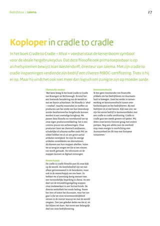 27Bedrijfstour | Jalema
In het boek Cradle to Cradle – Afval = voedsel staat de kersenboom symbool
voor de ideale hergebruikcyclus. Dat deze filosofie ook prima toepasbaar is op
archiefsystemen bewijst Joan Westendorff, directeur van Jalema. Met zijn cradle to
cradle inspanningen verdiende zijn bedrijf een zilveren MBDC-certificering. Trots is hij
er op. Maar hij vindt het ook niet meer dan logisch om zuinig te zijn op moeder aarde.
Chemische analyse
‘Met kerst kreeg ik het boek Cradle to Cradle
van Braungart en McDonough. Ik vond het
een boeiende benadering van de wereld en
wat we daarin achterlaten. De filosofie is ‘afval
= voedsel’, waarbij materialen en stoffen uit
producten aan het einde van hun levensloop
zonder kwaliteitsverlies hergebruikt kunnen
worden in een oneindige kringloop. We
passen deze filosofie nu voortdurend toe op
onze eigen productontwikkeling: het is een
continu proces van verbeteringen. Onze
producten laten we chemisch analyseren;
schadelijke of schaarse stoffen zoals PVC en
nikkel hebben we al uit een groot aantal
artikelen verwijderd. En voor de overige
artikelen ontwikkelen we alternatieven.
Als klanten van hun mappen afwillen, halen
we ze terug en zorgen we dat er iets nieuws
van wordt gemaakt. De informatie uit de
mappen kunnen ze digitaal ontvangen.
Maatschappij
De cradle to cradle filosofie past bij onze kijk
op de wereld. Als familiebedrijf zijn we niet
alleen geïnteresseerd in de beurskoers, maar
ook in de maatschappij om ons heen. Zo
hebben we al jarenlang dertig mensen met
een verstandelijke beperking in dienst. En een
deel van de winstdelingsregeling stoppen
onze medewerkers in een Sociaal Fonds. De
directie verdubbelt het totale bedrag. Noem
het mvo of noem het duurzaam, waar het om
gaat is dat we onze verantwoordelijkheid
nemen in de manier waarop we met de wereld
omgaan. Tien jaar geleden deden we dat al, en
dat blijven we doen. Het vormt een belangrijk
deel van onze bedrijfsvoering.
Kennisoverdracht
Ik ben geen voorstander van financiële
prikkels om het bedrijfsleven tot duurzaam-
heid te bewegen. Zoek het eerder in samen-
werking en kennisoverdracht tussen over-
heidsinkopers en het bedrijfsleven. Bij veel
bedrijven zit al veel kennis. Kijk naar ons: we
zijn het eerste bedrijf in kantoorartikelen met
een cradle to cradle certificering. Cradle to
cradle gaat een steeds grotere rol spelen. Wij
delen onze kennis hierover graag met andere
partijen. Nog een advies voor de overheid:
stop meer energie in voorlichting over
duurzaamheid én lift mee met Europese
initiatieven.’
Koploper in cradle to cradle
 
