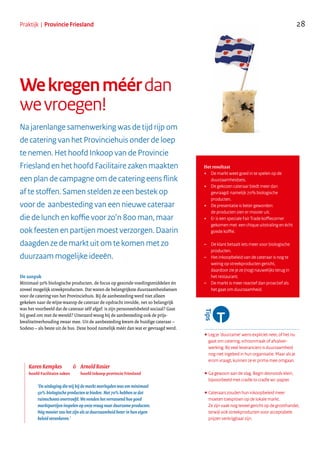 28Praktijk | Provincie Friesland
Wekregenméérdan
wevroegen!
De aanpak
Minimaal 50% biologische producten, de focus op gezonde voedingsmiddelen én
zoveel mogelijk streekproducten. Dat waren de belangrijkste duurzaamheidseisen
voor de catering van het Provinciehuis. Bij de aanbesteding werd niet alleen
gekeken naar de wijze waarop de cateraar de opdracht invulde, net zo belangrijk
was het voorbeeld dat de cateraar zélf afgaf: is zijn personeelsbeleid sociaal? Gaat
hij goed om met de wereld? Uiteraard woog bij de aanbesteding ook de prijs-
kwaliteitverhouding zwaar mee. Uit de aanbesteding kwam de huidige cateraar –
Sodexo – als beste uit de bus. Deze bood namelijk méér dan wat er gevraagd werd. ................................................................................................
•Leg je ‘duurzame’ wens expliciet neer, of het nu
gaat om catering, schoonmaak of afvalver-
werking. Bij veel leveranciers is duurzaamheid
nog niet ingebed in hun organisatie. Maar als je
erom vraagt, kunnen ze er prima mee omgaan.
•Ga gewoon aan de slag. Begin desnoods klein,
bijvoorbeeld met cradle to cradle wc-papier.
•Cateraars zouden hun inkoopbeleid meer
moeten toespitsen op de lokale markt.
Ze zijn vaak nog teveel gericht op de groothandel,
terwijl ook streekproducten voor acceptabele
prijzen verkrijgbaar zijn.
Het resultaat
+ De markt weet goed in te spelen op de
duurzaamheidseis.
+ De gekozen cateraar biedt meer dan
gevraagd: namelijk 70% biologische
producten.
+ De presentatie is beter geworden:
de producten zien er mooier uit.
+ Er is een speciale Fair Trade koffiecorner
gekomen met een chique uitstraling en écht
goede koffie.
– De klant betaalt iets meer voor biologische
producten.
– Het inkoopbeleid van de cateraar is nog te
weinig op streekproducten gericht,
daardoor zie je ze (nog) nauwelijks terug in
het restaurant.
– De markt is meer reactief dan proactief als
het gaat om duurzaamheid.
Na jarenlange samenwerking was de tijd rijp om
de catering van het Provinciehuis onder de loep
te nemen. Het hoofd Inkoop van de Provincie
Friesland en het hoofd Facilitaire zaken maakten
een plan de campagne om de catering eens flink
af te stoffen. Samen stelden ze een bestek op
voor de aanbesteding van een nieuwe cateraar
die de lunch en koffie voor zo’n 800 man, maar
ook feesten en partijen moest verzorgen. Daarin
daagden ze de markt uit om te komen met zo
duurzaam mogelijke ideeën.
‘De uitdaging die wij bij de markt neerlegden was om minimaal
50% biologische producten te bieden. Met 70% hebben ze dat
ruimschoots overtroefd. We vonden het verrassend hoe goed
marktpartijen inspelen op onze vraag naar duurzame producten.
Nóg mooier zou het zijn als ze duurzaamheid beter in hun eigen
beleid verankeren.’
Karen Kempkes
hoofd Facilitaire zaken
.......................................................
Arnold Rosier
hoofd Inkoop provincie Friesland
&
 