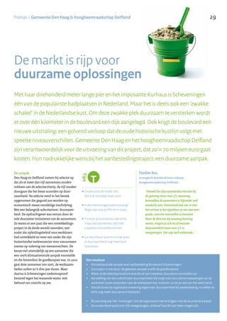 29Praktijk | Gemeente Den Haag & hoogheemraadschap Delfland
De markt is rijp voor
duurzame oplossingen
De aanpak
Den Haag en Delfland namen bij selectie op
dat als er méér dan vijf aannemers zouden
voldoen aan de selectiecriteria, de vijf zouden
doorgaan die het beste scoorden op duur-
zaamheid. Na selectie werd in het bestek
opgenomen dat gegund zou worden op
economisch meest voordelige inschrijving.
Met een belangrijk subcriterium: duurzaam-
heid. De opdrachtgever was verrast door de
vele duurzame initiatieven van de aannemers.
Zo waren er een paar die een ontwikkelings-
project in de derde wereld steunden, een
ander die opleidingsbeleid voor werklozen
had ontwikkeld en weer een ander die zijn
buitenlandse toeleverancier voor natuursteen
toetste op naleving van mensenrechten. De
keuze viel uiteindelijk op een aannemer die
een 100% klimaatneutrale aanpak voorstelde
en die bovendien de goedkoopste was. In 2010
gaat deze aannemer van start, de werkzaam-
heden zullen zo’n drie jaar duren. Maar
daarna is Scheveningen toekomstproof:
bestand tegen het wassende water, mét
behoud van uitzicht op zee.
Het resultaat
+ Klimaatneutrale aanpak voor aanbesteding Boulevard Scheveningen.
+ Duurzaam is niet duur: de gekozen aanpak is zelfs de goedkoopste!
+ Alleen al de selectieprocedure leverde tal van creatieve, duurzame voorstellen op.
+ Aanstelling van een coördinator duurzaamheid die zorgt voor duurzame toepassingen op de
werkvloer (zoals carpoolen naar de werkplaats toe, motoren uit als je niet aan het werk bent).
+ Vooraf stond de organisatie onwennig tegenover duurzaamheid bij aanbesteding, nu willen ze
liefst nog méér duurzame initiatieven.
– Bij aanvang was het ‘overtuigen’ om de organisatie mee te krijgen met de duurzame aanpak.
– Duurzaamheid werd voor 5% meegewogen, achteraf had dit wel meer mogen zijn.
........................................................................
•Onderschat de markt niet.
Die is er namelijk klaar voor!
•Is de interne organisatie huiverig?
Begin dan low profile en in fases.
•Timmer je procedures niet dicht,
maar laat aannemers zelf met
creatieve voorstellen komen.
•Ga met elkaar sparren en kijk waar
je duurzaamheid nog meer kunt
toepassen.
Met haar driehonderd meter lange pier en het imposante Kurhaus is Scheveningen
één van de populairste badplaatsen in Nederland. Maar het is deels ook een ‘zwakke
schakel’ in de Nederlandse kust. Om deze zwakke plek duurzaam te versterken wordt
er over één kilometer in de boulevard een dijk aangelegd. Ook krijgt de boulevard een
nieuwe uitstraling: een golvend verloop dat de oude historische kustlijn volgt met
speelse niveauverschillen. Gemeente Den Haag en het hoogheemraadschap Delfland
zijn verantwoordelijk voor de uitvoering van dit project, dat zo’n 70 miljoen euro gaat
kosten. Hun nadrukkelijke wens bij het aanbestedingstraject: een duurzame aanpak.
‘Hoewel het duurzaamheidscriterium bij
de gunning maar voor 5% meewoog,
besteedden de aannemers er bijzonder veel
aandacht aan. Ontzettend leuk om te zien
hoe serieus ze het oppakten en met wat voor
goede, concrete voorstellen ze kwamen.
Waar de directies bij aanvang huiverig
waren, vragen ze zich nu af waarom
duurzaamheid maar voor 5% is
meegewogen. Dat zegt toch voldoende…’
Pauline Bos,
strategisch beleidsadviseur inkoop
hoogheemraadschap Delfland:
..........................................................................
 