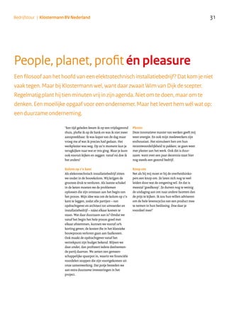 Een filosoof aan het hoofd van een elektrotechnisch installatiebedrijf? Dat kom je niet
vaak tegen. Maar bij Klostermann wel, want daar zwaait Wim van Dijk de scepter.
Regelmatig plant hij tien minuten vrij in zijn agenda. Niet om te doen, maar om te
denken. Een moeilijke opgaaf voor een ondernemer. Maar het levert hem wél wat op:
een duurzame onderneming.
‘Een tijd geleden kwam ik op een vrijdagavond
thuis, plofte ik op de bank en was ik niet meer
aanspreekbaar. Ik was kapot van de dag maar
vroeg me af wat ik precies had gedaan. Het
werkplezier was weg. Op zo’n moment kun je
terugkijken naar wat er mis ging. Maar je kunt
ook vooruit kijken en zeggen: vanaf nú doe ik
het anders!
Kolom op z’n kant
Als elektrotechnisch installatiebedrijf zitten
we onder in de bouwkolom. Wij krijgen de
grootste druk te verduren. Als laatste schakel
in de keten moeten we de problemen
oplossen die zijn ontstaan aan het begin van
het proces. Mijn idee was om de kolom op z’n
kant te leggen, zodat alle partijen – van
opdrachtgever en architect tot uitvoerder en
installatiebedrijf – náást elkaar komen te
staan. Wat daar duurzaam aan is? Omdat we
vanaf het begin het hele proces goed met
elkaar afstemmen, kunnen we vooraf 10%
korting geven; de kosten die in het klassieke
bouwproces verloren gaan aan faalkosten.
Ook maakt de opdrachtgever vanaf het
vertrekpunt zijn budget bekend. Blijven we
daar onder, dan profiteert iedere deelnemen-
de partij daarvan. We zetten een gemeen-
schappelijke spaarpot in, waarin we financiële
voordelen stoppen die zijn voortgekomen uit
onze samenwerking. Dat potje besteden we
aan extra duurzame investeringen in het
project.
Plezier
Deze innovatieve manier van werken geeft mij
weer energie. En ook mijn medewerkers zijn
enthousiast. Het stimuleert hen om hun
verantwoordelijkheid te pakken; ze gaan weer
met plezier aan het werk. Ook dát is duur-
zaam: want over een paar decennia staat hier
nog steeds een gezond bedrijf.
Knop om
Net als bij mij moet er bij de overheidsinko-
pers een knop om. Ze laten zich nog te veel
leiden door wat de omgeving wil. En dat is
meestal ‘goedkoop’. Ze durven nog te weinig
de uitdaging aan om naar andere facetten dan
de prijs te kijken. Ik zou hun willen adviseren
om de hele levenscyclus van een product mee
te nemen in hun beslissing. Doe daar je
voordeel mee!‘
People, planet, profit én pleasure
31Bedrijfstour | Klostermann BV Nederland
 