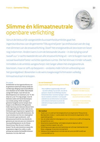 32Praktijk | Gemeente Tilburg
........................................................................
•Speer bij de aanbesteding van
bestekken niet alleen op prijs.
•Daag leveranciers uit om ook zelf
duurzame ambities te hebben.
•Ontkracht in de (bedrijfs)media
vooroordelen (bijvoorbeeld
over LED).
Het resultaat
+ Tussen 2001 en 2008 nam het energieverbruik van de gemeente Tilburg niet toe.
Best bijzonder omdat er ´s nachts steeds meer licht brandt én de gemeente 10% in
oppervlakte groeide.
+ Voor de nabije toekomst is de prognose: in 2012 15% en in 2015 zelfs 20% besparing
ten opzichte van 2001.
+ Dynamische straatverlichting: 100% tijdens de spits en daarna in vijf vrij
programmeerbare stappen naar 50%.
+ Verlichting op aanvraag: vanuit een basisniveau van 25% naar maximaal als er een
fietser, voetganger of auto door de straat komt.
+ Daling van het energieverbruik in de hele stad van 9.000.000 kWh (2008) naar
7.200.000 kWh (2015).
De aanpak
De beheerder van het ingenieursbureau van
de gemeente maakt bij de inkoop steeds een
nauwkeurige afweging tussen kostenefficiën-
tie en kwaliteit van het middel. Bijvoorbeeld:
zuinige LED-lampen, maar wél met een
kleurtemperatuur van maximaal 3.000 °K. Een
lamp van 4.000 °K is nóg zuiniger, maar de
bewoners voelen zich bij die kleurtempera-
tuur minder prettig. Verder vervangt de
gemeente hoogdruk natrium lampen door
lampen uit de efficiëntere CPO-generatie.
Onder deze lamp zien bewoners kleuren beter
en bewegende objecten sneller. Ook over de
lichtmasten gaat de gemeente in gesprek met
haar bestaande én potentiële leveranciers. Dit
is een stimulans voor hen om vrijwel geheel
CO2-neutraal te gaan produceren. 100%
klimaatneutraal wordt de mast doordat de
gemeente per mast een paar euro investeert in
duurzaamheidsprojecten van de Climate
Neutral Group. Waar die euro’s vandaan
komen? Van de oude aluminium masten die
de gemeente volgens het cradle to cradle
principe laat recyclen bij diezelfde lichtmast-
leverancier. Zo is de cirkel rond.
Slimme én klimaatneutrale
openbare verlichting
Vanuit de bestuurlijk vastgestelde duurzaamheidsambities gaat het
ingenieursbureau van de gemeente Tilburg eind jaren ‘90 enthousiast aan de slag
met dimmen van de straatverlichting. Doel? Het energieverbruik bevriezen en liever
nog indammen. Andere wens is om de bestaande situatie – in die tijd ging vanaf
twaalf uur ‘s nachts tweederde van alle straatverlichting uit - om te buigen naar een
sociaal kwalitatief beter verlichte openbare ruimte. Die het klimaat minder schaadt.
Inmiddels is de ambitie aangescherpt: niet langer alleen het energieverbruik
bevriezen, maar er zelfs op besparen – ondanks méér licht én uitbreiding van
het grondgebied. Bovendien is de wens toegevoegd lichtmasten volledig
klimaatneutraal in te kopen.
‘Onze strijdkreet is tegenwoordig ‘LED’s GO!’
– wij zetten volledig in op wit licht, met LED als
speerpunt. Omdat de ontwikkelingen bij deze
lichttechniek elkaar razendsnel opvolgen, werken
wij met modulaire technieken: is een bepaald
onderdeel van een lichtarmatuur in de toekomst
sterk verbeterd, dan kunnen we precies dát
onderdeel vervangen in plaats van het hele
armatuur.’
Jos van Groenewoud,
programmaleider ingenieursbureau gemeente Tilburg:
........................................................................
 