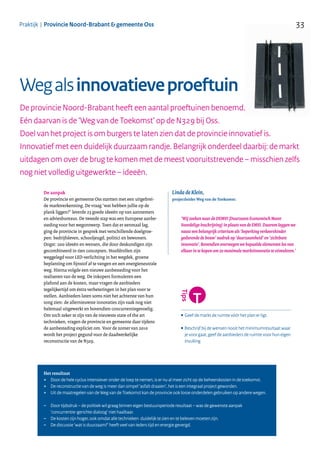 33Praktijk | Provincie Noord-Brabant & gemeente Oss
Wegalsinnovatieveproeftuin
De aanpak
De provincie en gemeente Oss startten met een uitgebrei-
de marktverkenning. De vraag ‘wat hebben jullie op de
plank liggen?’ leverde 23 goede ideeën op van aannemers
en adviesbureaus. De tweede stap was een Europese aanbe-
steding voor het wegontwerp. Toen dat er eenmaal lag,
ging de provincie in gesprek met verschillende doelgroe-
pen: bedrijfsleven, schooljeugd, politici en bewoners.
Oogst: 200 ideeën en wensen, die door deskundigen zijn
gecombineerd in tien concepten. Hoofdrollen zijn
weggelegd voor LED-verlichting in het wegdek, groene
beplanting om fijnstof af te vangen en een energieneutrale
weg. Hierna volgde een nieuwe aanbesteding voor het
realiseren van de weg. De inkopers formuleren een
plafond aan de kosten, maar vragen de aanbieders
tegelijkertijd om éxtra verbeteringen in het plan voor te
stellen. Aanbieders laten soms niet het achterste van hun
tong zien: de allernieuwste innovaties zijn vaak nog niet
helemaal uitgewerkt en bovendien concurrentiegevoelig.
Om toch zeker te zijn van de nieuwste state of the art
technieken, vragen de provincie en gemeente daar tijdens
de aanbesteding expliciet om. Voor de zomer van 2010
wordt het project gegund voor de daadwerkelijke
reconstructie van de N329.
Het resultaat
+ Door de hele cyclus intensiever onder de loep te nemen, is er nu al meer zicht op de beheerskosten in de toekomst.
+ De reconstructie van de weg is meer dan simpel ‘asfalt draaien’, het is een integraal project geworden.
+ Uit de maatregelen van de Weg van de Toekomst kan de provincie ook losse onderdelen gebruiken op andere wegen.
– Door tijdsdruk – de politiek wil graag binnen eigen bestuursperiode resultaat – was de gewenste aanpak
‘concurrentie-gerichte dialoog’ niet haalbaar.
– De kosten zijn hoger, ook omdat alle technieken duidelijk te zien en te beleven moeten zijn.
– De discussie ‘wat is duurzaam?’ heeft veel van ieders tijd en energie gevergd.
................................................................................................................
• Geef de markt de ruimte vóór het plan er ligt.
•Beschrijf bij de wensen nooit het minimumresultaat waar
je voor gaat, geef de aanbieders de ruimte voor hun eigen
invulling
De provincie Noord-Brabant heeft een aantal proeftuinen benoemd.
Eén daarvan is de ‘Weg van de Toekomst’ op de N329 bij Oss.
Doel van het project is om burgers te laten zien dat de provincie innovatief is.
Innovatief met een duidelijk duurzaam randje. Belangrijk onderdeel daarbij: de markt
uitdagen om over de brug te komen met de meest vooruitstrevende – misschien zelfs
nog niet volledig uitgewerkte – ideeën.
‘Wij zoeken naar de DEMVI (Duurzaam Economisch Meest
Voordelige Inschrijving) in plaats van de EMVI. Daarom leggen we
naast een belangrijk criterium als ‘beperking verkeershinder
gedurende de bouw’ nadruk op ‘duurzaamheid’ en ‘zichtbare
innovatie’. Bovendien overwegen we bepaalde elementen los van
elkaar in te kopen om zo maximale marktinnovatie te stimuleren.’
Linda de Klein,
projectleider Weg van de Toekomst:
..........................................................
 