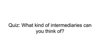 Quiz: What kind of intermediaries can
you think of?
 