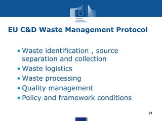 EU C&D Waste Management Protocol
21
• Waste identification , source
separation and collection
• Waste logistics
• Waste processing
• Quality management
• Policy and framework conditions
 