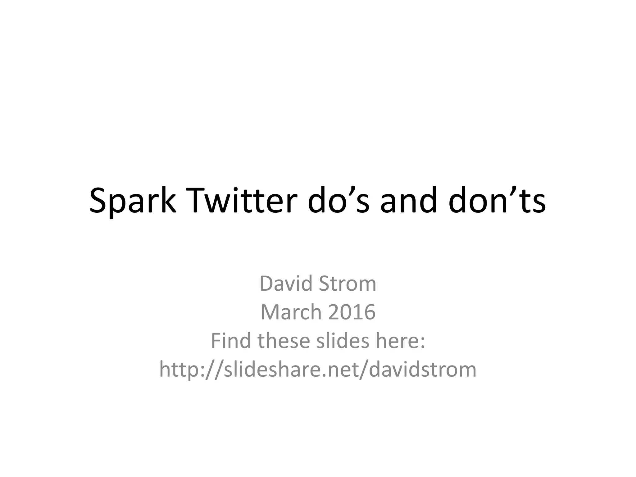 Spark Twitter do’s and don’ts
David Strom
March 2016
Find these slides here:
http://slideshare.net/davidstrom