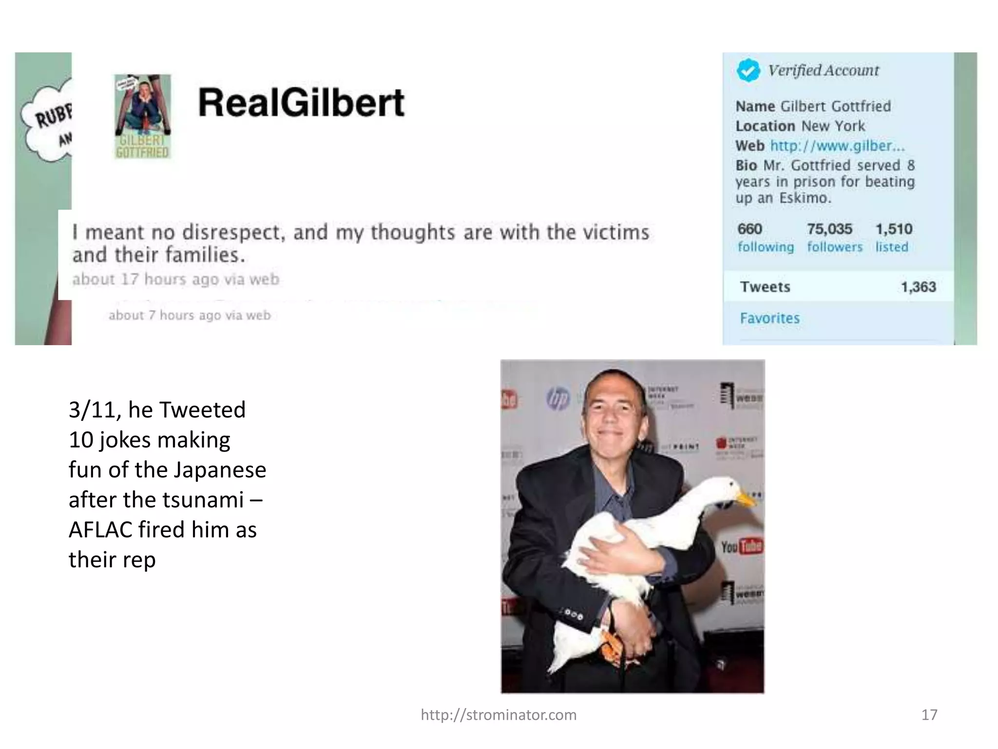 http://strominator.com 17
3/11, he Tweeted
10 jokes making
fun of the Japanese
after the tsunami –
AFLAC fired him as
their rep