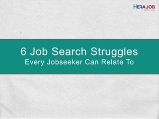 6 Job Search Struggles
Every Jobseeker Can Relate To
 