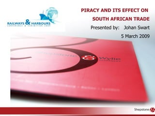PIRACY AND ITS EFFECT ON  SOUTH AFRICAN TRADE Presented by:  Johan Swart 5 March 2009 