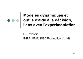 Modèles dynamiques et
outils d'aide à la décision,
liens avec l'expérimentation
P. Faverdin
INRA, UMR 1080 Production du lait
 