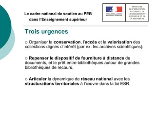 Le cadre national de soutien au PEB
dans l’Enseignement supérieur
Trois urgences
¡  Organiser la conservation, l’accès et...