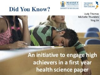 Did You Know?
Judy Thomas
Michelle Thunders
Ying Jin
An initiative to engage high
achievers in a first year
health science paper
 