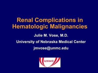 Renal Complications in Hematologic Malignancies Julie M. Vose, M.D. University of Nebraska Medical Center jmvose@unmc.edu 