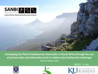 Developing the field of biodiversity informatics in South Africa through the use
of primary data and informatics tools to address key biodiversity challenges
Insert partner logos here
Fatima Parker-Allie
SAMSS – 6 July
 