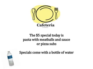 The $5 special today is
pasta with meatballs and sauce
or pizza subs
Specials come with a bottle of water
 