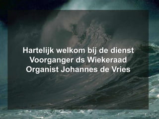 Hartelijk welkom bij de dienstVoorganger ds WiekeraadOrganist Johannes de Vries 