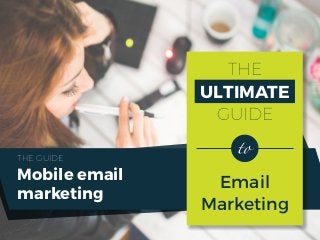 THE
ULTIMATE
GUIDE
Email
Marketing
Mobile email
marketing
THE GUIDE
 