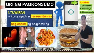 URI NG PAGKONSUMO
1.TUWIRAN
– kung agad na nararamdaman
ang epekto ng paggamit ng
kalakal o serbisyo.
1. Tuwiran
2. Produktibo
3. Maaksaya
4. Mapaminsala
 