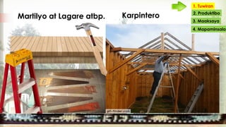 Karpintero
1. Tuwiran
2. Produktibo
3. Maaksaya
4. Mapaminsala
Martilyo at Lagare atbp.
 