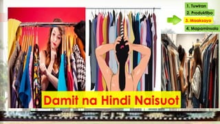 1. Tuwiran
2. Produktibo
3. Maaksaya
4. Mapaminsala
Damit na Hindi Naisuot
Damit na Hindi Naisuot
 