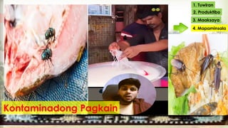 1. Tuwiran
2. Produktibo
3. Maaksaya
4. Mapaminsala
Kontaminadong Pagkain
 