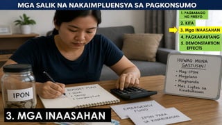 3. MGA INAASAHAN
1. PAGBABAGO
NG PRESYO
2. KITA
3. Mga INAASAHAN
4. PAGKAKAUTANG
5. DEMONSTARTION
EFFECTS
 