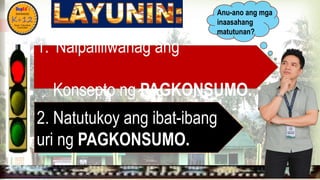 
1. Naipaliliwanag ang
Konsepto ng PAGKONSUMO.
Anu-ano ang mga
inaasahang
matutunan?
2. Natutukoy ang ibat-ibang
uri ng PAGKONSUMO.
 