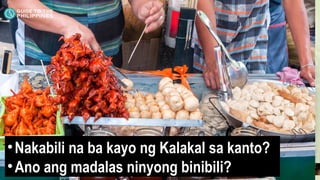•Nakabili na ba kayo ng Kalakal sa kanto?
•Ano ang madalas ninyong binibili?
 