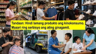 Tandaan: Hindi lamang produkto ang kinokonsumo.
Maaari ring serbisyo ang ating ginagamit.
 