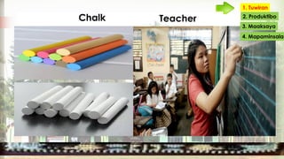 Chalk Teacher
1. Tuwiran
2. Produktibo
3. Maaksaya
4. Mapaminsala
 