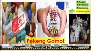 1. Tuwiran
2. Produktibo
3. Maaksaya
4. Mapaminsala
Pekeng Gamot
 