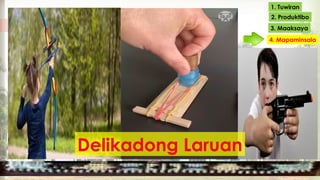 1. Tuwiran
2. Produktibo
3. Maaksaya
4. Mapaminsala
Delikadong Laruan
 