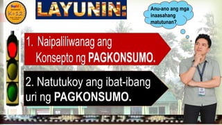 
Anu-ano ang mga
inaasahang
matutunan?
2. Natutukoy ang ibat-ibang
uri ng PAGKONSUMO.
 